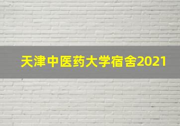 天津中医药大学宿舍2021