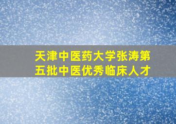 天津中医药大学张涛第五批中医优秀临床人才