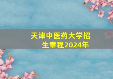 天津中医药大学招生章程2024年