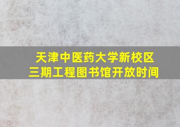 天津中医药大学新校区三期工程图书馆开放时间