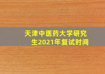 天津中医药大学研究生2021年复试时间