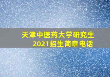 天津中医药大学研究生2021招生简章电话