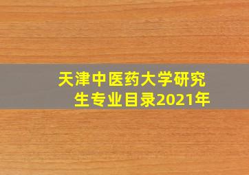 天津中医药大学研究生专业目录2021年