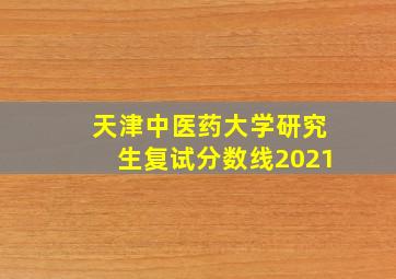 天津中医药大学研究生复试分数线2021