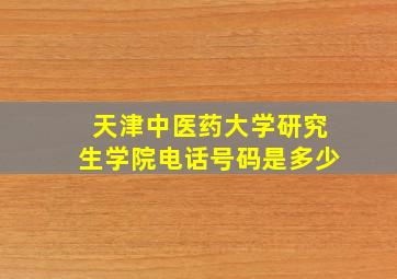 天津中医药大学研究生学院电话号码是多少