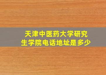 天津中医药大学研究生学院电话地址是多少