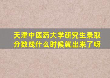 天津中医药大学研究生录取分数线什么时候就出来了呀