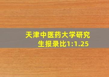 天津中医药大学研究生报录比1:1.25