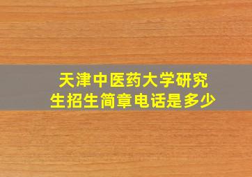 天津中医药大学研究生招生简章电话是多少