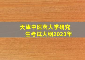 天津中医药大学研究生考试大纲2023年