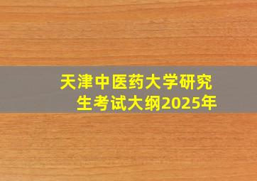 天津中医药大学研究生考试大纲2025年