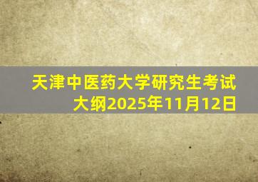 天津中医药大学研究生考试大纲2025年11月12日