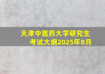 天津中医药大学研究生考试大纲2025年8月