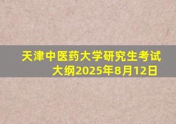 天津中医药大学研究生考试大纲2025年8月12日