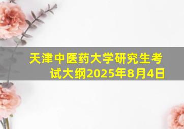 天津中医药大学研究生考试大纲2025年8月4日