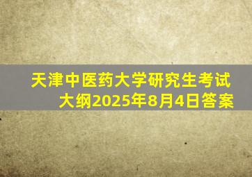 天津中医药大学研究生考试大纲2025年8月4日答案