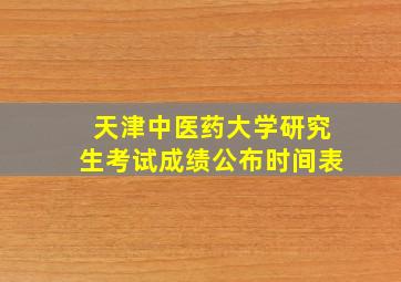 天津中医药大学研究生考试成绩公布时间表