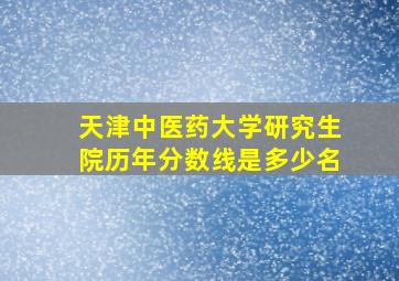 天津中医药大学研究生院历年分数线是多少名