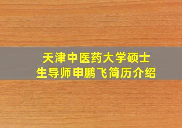 天津中医药大学硕士生导师申鹏飞简历介绍