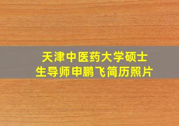 天津中医药大学硕士生导师申鹏飞简历照片