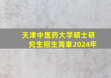 天津中医药大学硕士研究生招生简章2024年