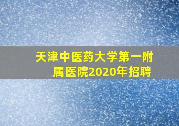 天津中医药大学第一附属医院2020年招聘