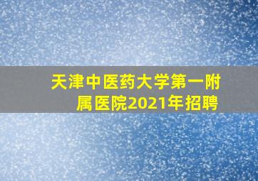 天津中医药大学第一附属医院2021年招聘