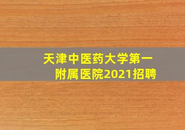 天津中医药大学第一附属医院2021招聘