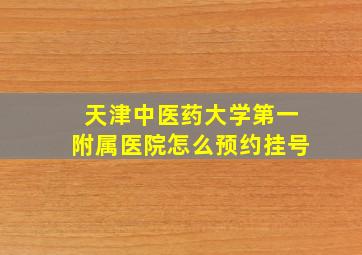 天津中医药大学第一附属医院怎么预约挂号