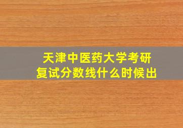 天津中医药大学考研复试分数线什么时候出