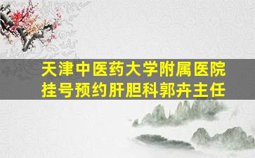 天津中医药大学附属医院挂号预约肝胆科郭卉主任