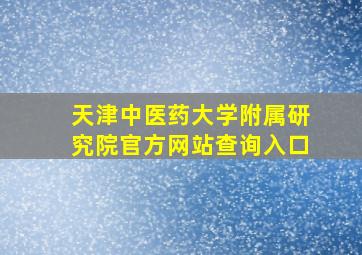 天津中医药大学附属研究院官方网站查询入口