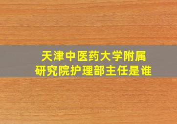 天津中医药大学附属研究院护理部主任是谁