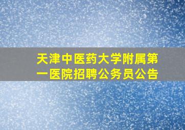 天津中医药大学附属第一医院招聘公务员公告