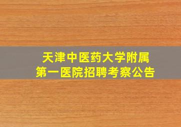 天津中医药大学附属第一医院招聘考察公告