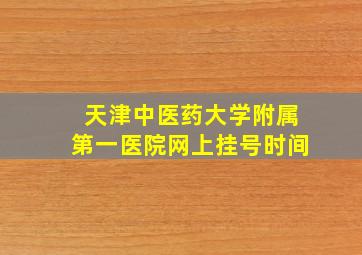 天津中医药大学附属第一医院网上挂号时间