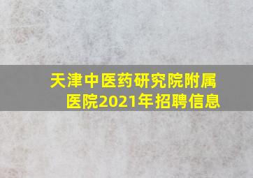 天津中医药研究院附属医院2021年招聘信息