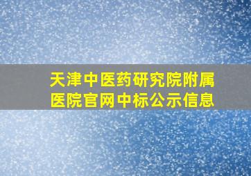 天津中医药研究院附属医院官网中标公示信息