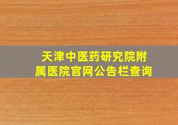 天津中医药研究院附属医院官网公告栏查询