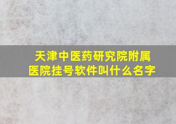 天津中医药研究院附属医院挂号软件叫什么名字