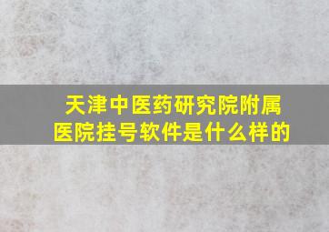 天津中医药研究院附属医院挂号软件是什么样的