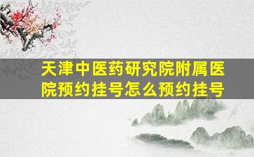 天津中医药研究院附属医院预约挂号怎么预约挂号