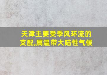 天津主要受季风环流的支配,属温带大陆性气候