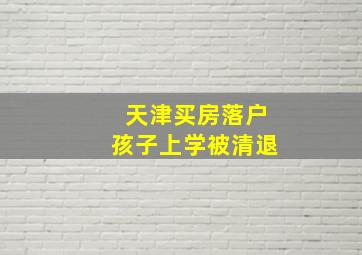 天津买房落户孩子上学被清退