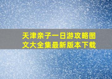 天津亲子一日游攻略图文大全集最新版本下载