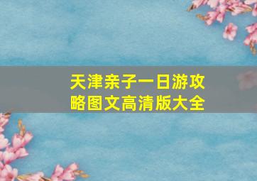 天津亲子一日游攻略图文高清版大全