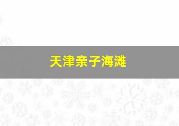 天津亲子海滩