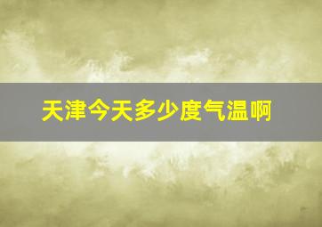 天津今天多少度气温啊