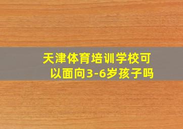 天津体育培训学校可以面向3-6岁孩子吗