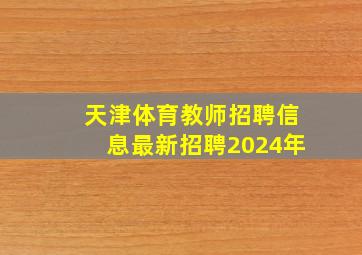 天津体育教师招聘信息最新招聘2024年